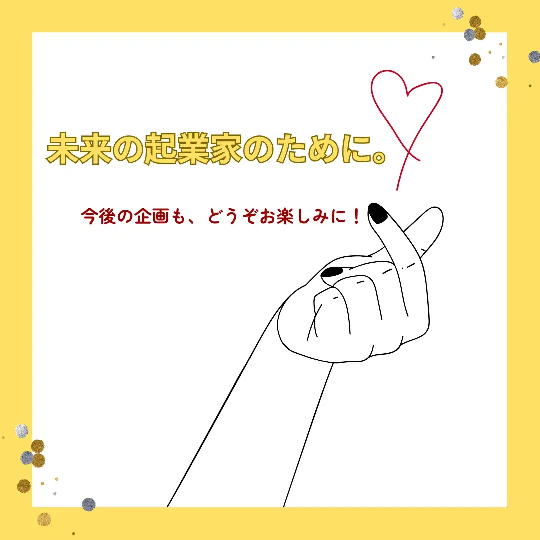 今後の企画も、どうぞお楽しみに! 黄色い背景に「未来の起業家のために。」「今後の企画も、どうぞお楽しみに!」の文字