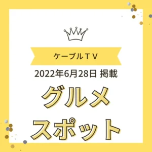 2022年6月28日掲載 ケーブルテレビ「グルメスポット」紹介時のバナー画像