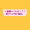 明るい黄色の背景に、ピンクの吹き出し。その中に「一番解っているようで解っていない自分。」というメッセージが書かれたグラフィック画像。
